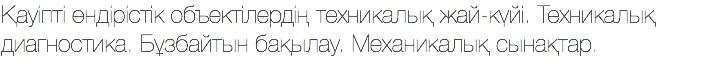 Қауіпті өндірістік объектілердің техникалық жай-күйі. Техникалық диагностика. Бұзбайтын бақылау. Механикалық сынақтар.